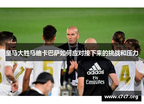 皇马大胜马略卡巴萨如何应对接下来的挑战和压力 皇马大胜马略卡巴萨如何应对接下来的挑战和压力