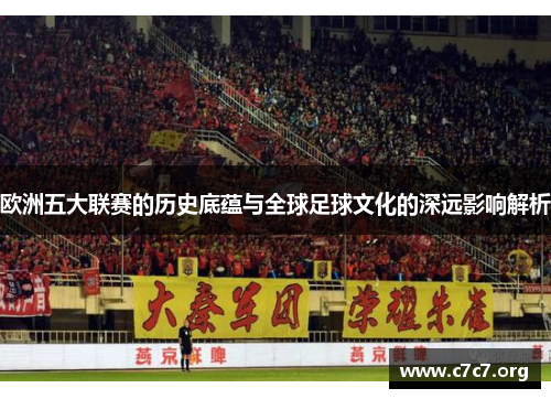 欧洲五大联赛的历史底蕴与全球足球文化的深远影响解析 欧洲五大联赛的历史底蕴与全球足球文化的深远影响解析