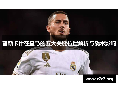 普斯卡什在皇马的五大关键位置解析与战术影响 普斯卡什在皇马的五大关键位置解析与战术影响