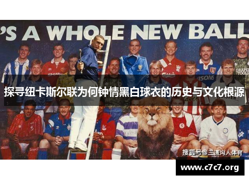 探寻纽卡斯尔联为何钟情黑白球衣的历史与文化根源 探寻纽卡斯尔联为何钟情黑白球衣的历史与文化根源