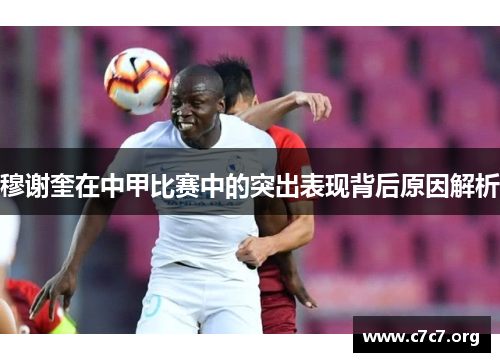 穆谢奎在中甲比赛中的突出表现背后原因解析 穆谢奎在中甲比赛中的突出表现背后原因解析