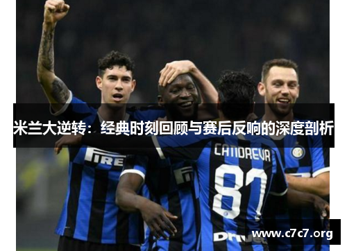 米兰大逆转:经典时刻回顾与赛后反响的深度剖析 米兰大逆转:经典时刻回顾与赛后反响的深度剖析