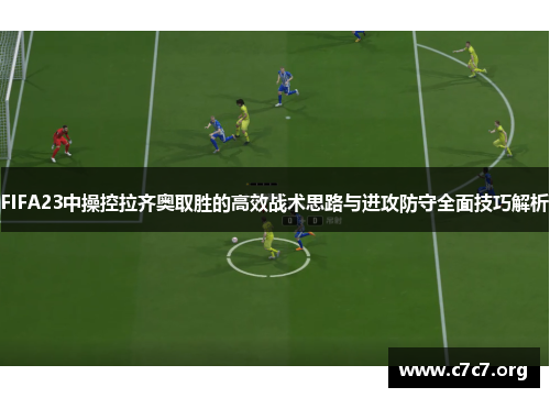 FIFA23中操控拉齐奥取胜的高效战术思路与进攻防守全面技巧解析 FIFA23中操控拉齐奥取胜的高效战术思路与进攻防守全面技巧解析
