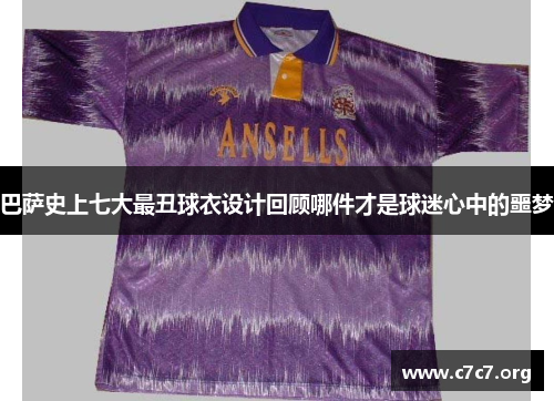 巴萨史上七大最丑球衣设计回顾哪件才是球迷心中的噩梦