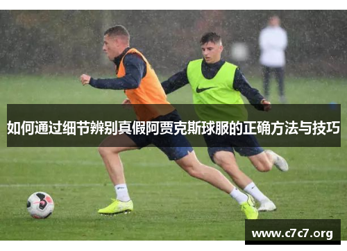 如何通过细节辨别真假阿贾克斯球服的正确方法与技巧