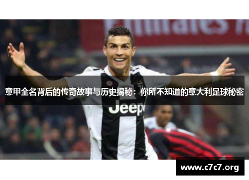 意甲全名背后的传奇故事与历史揭秘:你所不知道的意大利足球秘密 意甲全名背后的传奇故事与历史揭秘:你所不知道的意大利足球秘密