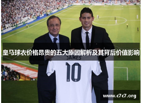 皇马球衣价格昂贵的五大原因解析及其背后价值影响 皇马球衣价格昂贵的五大原因解析及其背后价值影响