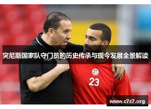 突尼斯国家队守门员的历史传承与现今发展全景解读 突尼斯国家队守门员的历史传承与现今发展全景解读