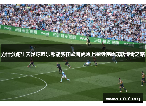 为什么谢里夫足球俱乐部能够在欧洲赛场上屡创佳绩成就传奇之路