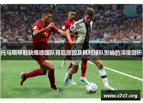 托马斯穆勒缺席德国队背后原因及其对球队影响的深度剖析