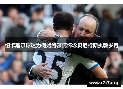 纽卡斯尔球迷为何始终深情怀念贝尼特斯执教岁月