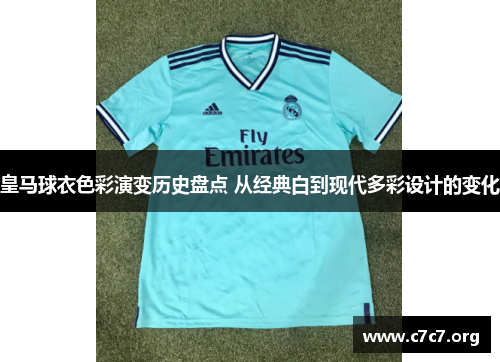 皇马球衣色彩演变历史盘点 从经典白到现代多彩设计的变化