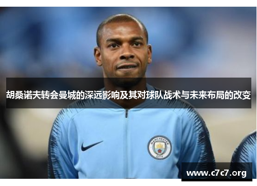 胡桑诺夫转会曼城的深远影响及其对球队战术与未来布局的改变