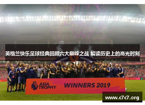 英格兰快乐足球经典回顾六大巅峰之战 解读历史上的高光时刻 英格兰快乐足球经典回顾六大巅峰之战 解读历史上的高光时刻