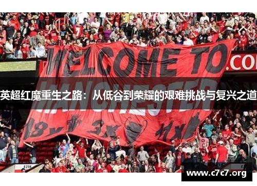 英超红魔重生之路:从低谷到荣耀的艰难挑战与复兴之道 英超红魔重生之路:从低谷到荣耀的艰难挑战与复兴之道