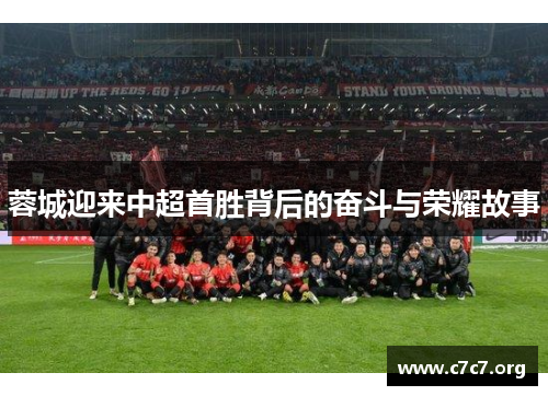 蓉城迎来中超首胜背后的奋斗与荣耀故事 蓉城迎来中超首胜背后的奋斗与荣耀故事