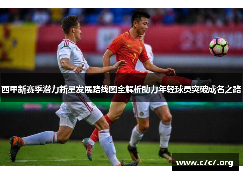 西甲新赛季潜力新星发展路线图全解析助力年轻球员突破成名之路 西甲新赛季潜力新星发展路线图全解析助力年轻球员突破成名之路