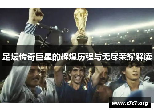 足坛传奇巨星的辉煌历程与无尽荣耀解读