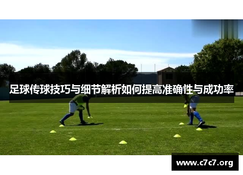 足球传球技巧与细节解析如何提高准确性与成功率 足球传球技巧与细节解析如何提高准确性与成功率