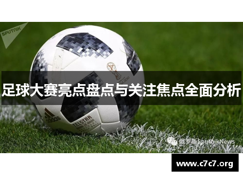 足球大赛亮点盘点与关注焦点全面分析 足球大赛亮点盘点与关注焦点全面分析