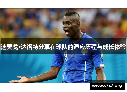 迪奥戈·达洛特分享在球队的适应历程与成长体验