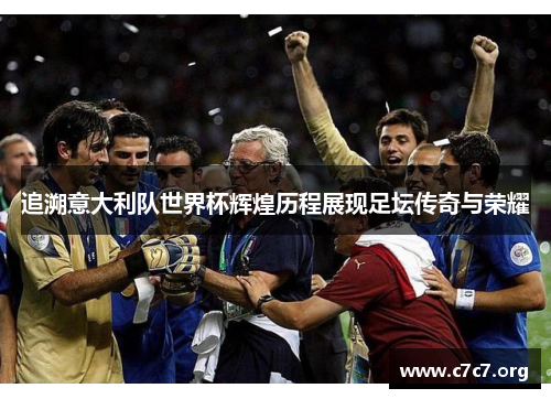 追溯意大利队世界杯辉煌历程展现足坛传奇与荣耀 追溯意大利队世界杯辉煌历程展现足坛传奇与荣耀