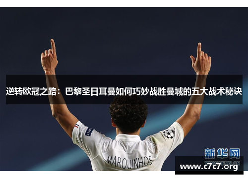 逆转欧冠之路:巴黎圣日耳曼如何巧妙战胜曼城的五大战术秘诀 逆转欧冠之路:巴黎圣日耳曼如何巧妙战胜曼城的五大战术秘诀