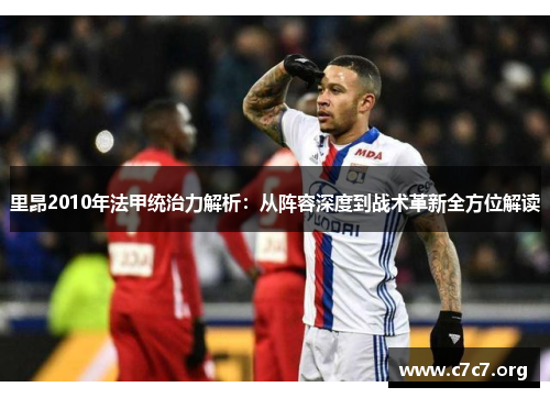 里昂2010年法甲统治力解析:从阵容深度到战术革新全方位解读 里昂2010年法甲统治力解析:从阵容深度到战术革新全方位解读