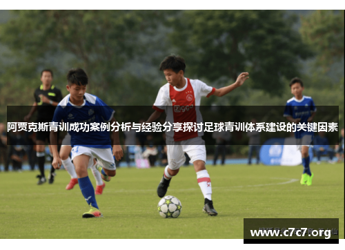 阿贾克斯青训成功案例分析与经验分享探讨足球青训体系建设的关键因素 阿贾克斯青训成功案例分析与经验分享探讨足球青训体系建设的关键因素
