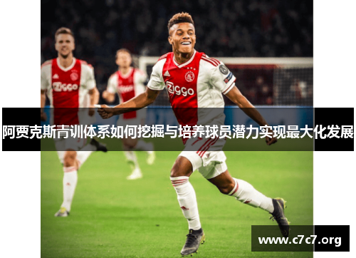 阿贾克斯青训体系如何挖掘与培养球员潜力实现最大化发展