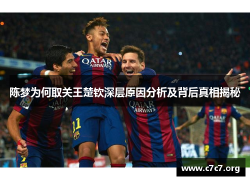 陈梦为何取关王楚钦深层原因分析及背后真相揭秘 陈梦为何取关王楚钦深层原因分析及背后真相揭秘