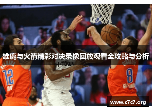 雄鹿与火箭精彩对决录像回放观看全攻略与分析 雄鹿与火箭精彩对决录像回放观看全攻略与分析