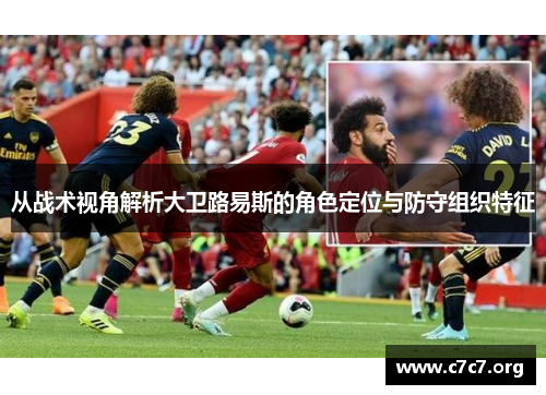 从战术视角解析大卫路易斯的角色定位与防守组织特征 从战术视角解析大卫路易斯的角色定位与防守组织特征