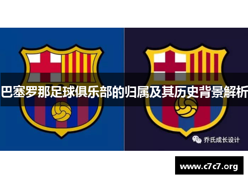 巴塞罗那足球俱乐部的归属及其历史背景解析 巴塞罗那足球俱乐部的归属及其历史背景解析