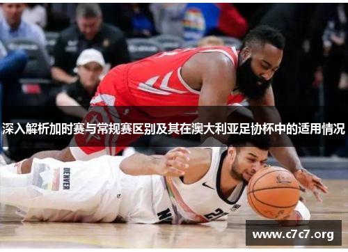 深入解析加时赛与常规赛区别及其在澳大利亚足协杯中的适用情况 深入解析加时赛与常规赛区别及其在澳大利亚足协杯中的适用情况