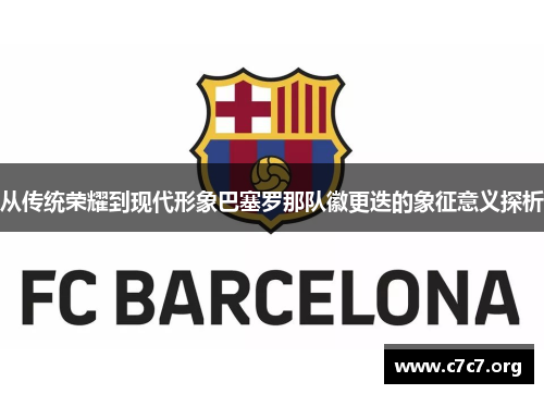 从传统荣耀到现代形象巴塞罗那队徽更迭的象征意义探析 从传统荣耀到现代形象巴塞罗那队徽更迭的象征意义探析