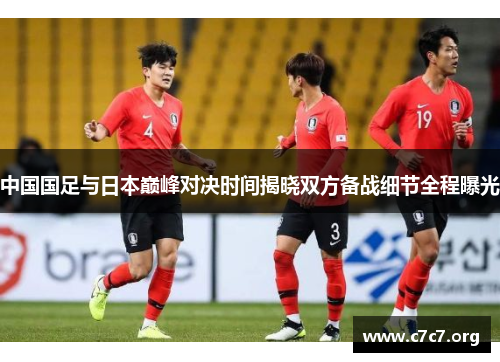 中国国足与日本巅峰对决时间揭晓双方备战细节全程曝光 中国国足与日本巅峰对决时间揭晓双方备战细节全程曝光