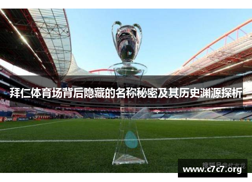 拜仁体育场背后隐藏的名称秘密及其历史渊源探析 拜仁体育场背后隐藏的名称秘密及其历史渊源探析