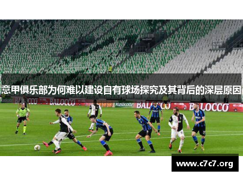 意甲俱乐部为何难以建设自有球场探究及其背后的深层原因 意甲俱乐部为何难以建设自有球场探究及其背后的深层原因