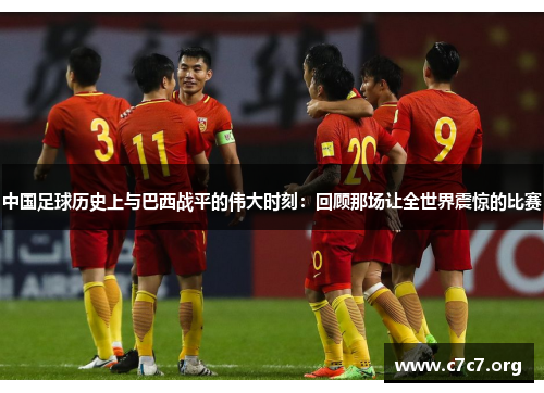 中国足球历史上与巴西战平的伟大时刻:回顾那场让全世界震惊的比赛 中国足球历史上与巴西战平的伟大时刻:回顾那场让全世界震惊的比赛