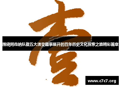 围绕阿森纳队徽五大演变趣事展开的百年历史文化探索之旅精彩篇章 围绕阿森纳队徽五大演变趣事展开的百年历史文化探索之旅精彩篇章