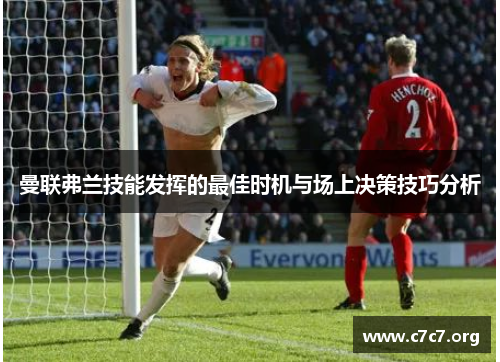 曼联弗兰技能发挥的最佳时机与场上决策技巧分析 曼联弗兰技能发挥的最佳时机与场上决策技巧分析