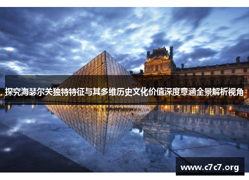 探究海瑟尔关独特特征与其多维历史文化价值深度意涵全景解析视角