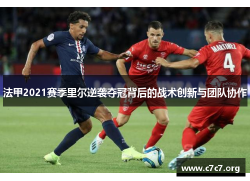 法甲2021赛季里尔逆袭夺冠背后的战术创新与团队协作