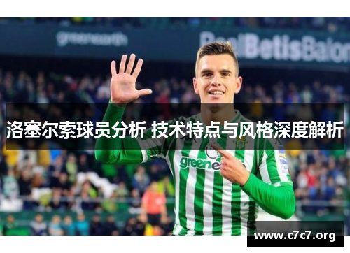 洛塞尔索球员分析 技术特点与风格深度解析 洛塞尔索球员分析 技术特点与风格深度解析