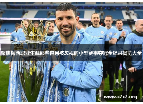 聚焦梅西职业生涯那些容易被忽视的小型赛事夺冠全纪录概览大全