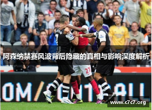阿森纳禁赛风波背后隐藏的真相与影响深度解析 阿森纳禁赛风波背后隐藏的真相与影响深度解析