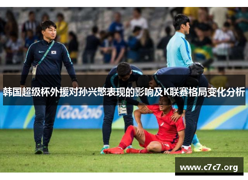 韩国超级杯外援对孙兴慜表现的影响及K联赛格局变化分析 韩国超级杯外援对孙兴慜表现的影响及K联赛格局变化分析