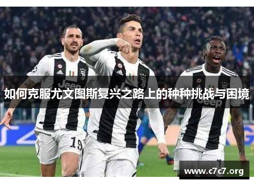 如何克服尤文图斯复兴之路上的种种挑战与困境