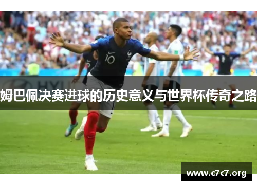 姆巴佩决赛进球的历史意义与世界杯传奇之路